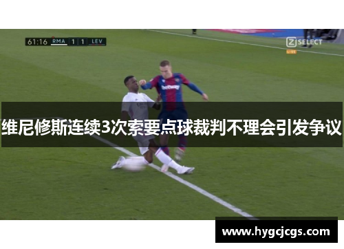 维尼修斯连续3次索要点球裁判不理会引发争议