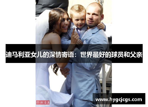 迪马利亚女儿的深情寄语：世界最好的球员和父亲